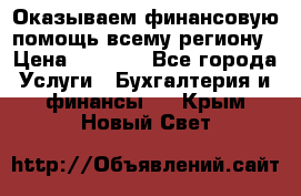 Оказываем финансовую помощь всему региону › Цена ­ 1 111 - Все города Услуги » Бухгалтерия и финансы   . Крым,Новый Свет